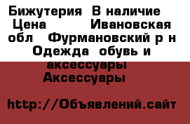 Бижутерия. В наличие. › Цена ­ 350 - Ивановская обл., Фурмановский р-н Одежда, обувь и аксессуары » Аксессуары   